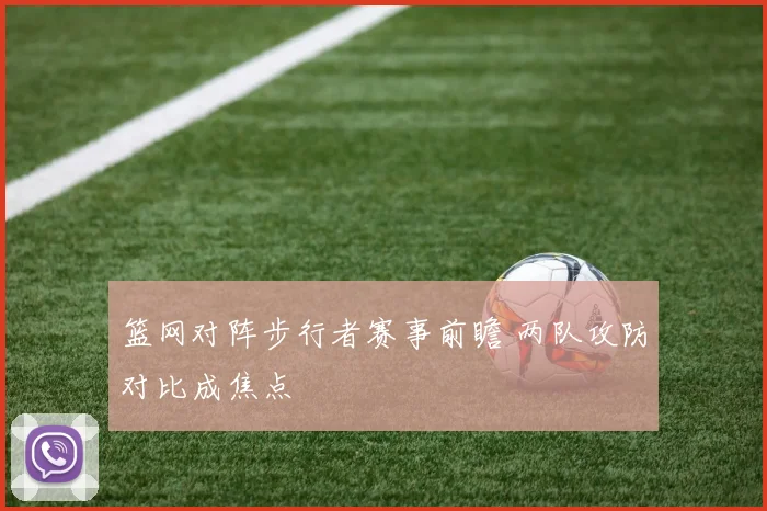 篮网对阵步行者赛事前瞻 两队攻防对比成焦点