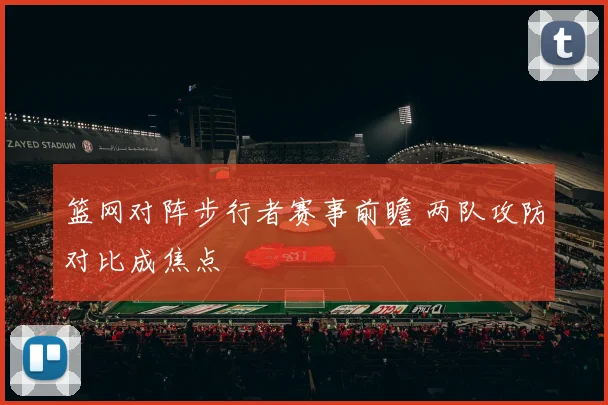 篮网对阵步行者赛事前瞻 两队攻防对比成焦点
