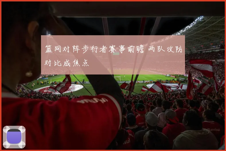 篮网对阵步行者赛事前瞻 两队攻防对比成焦点