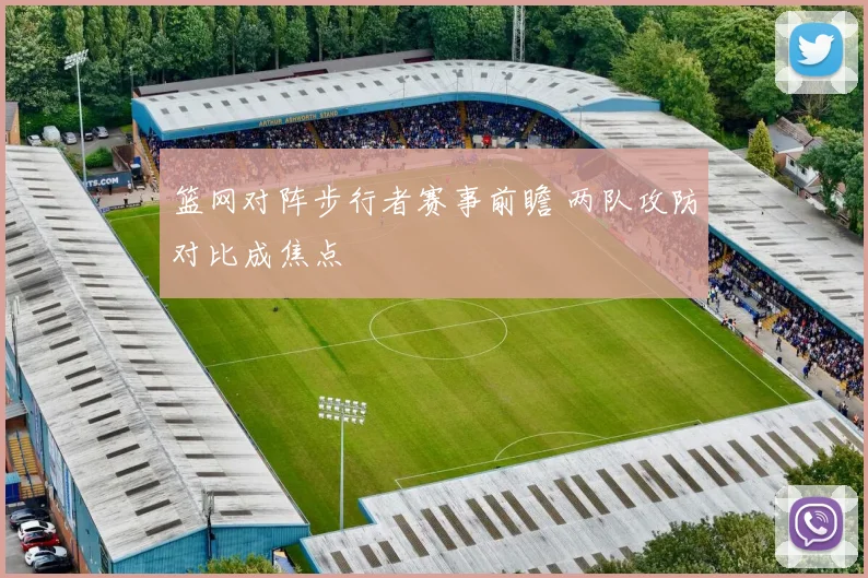 篮网对阵步行者赛事前瞻 两队攻防对比成焦点