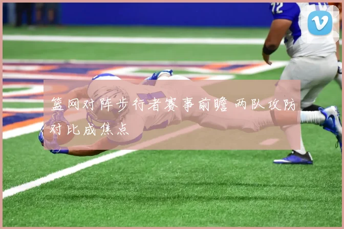 篮网对阵步行者赛事前瞻 两队攻防对比成焦点