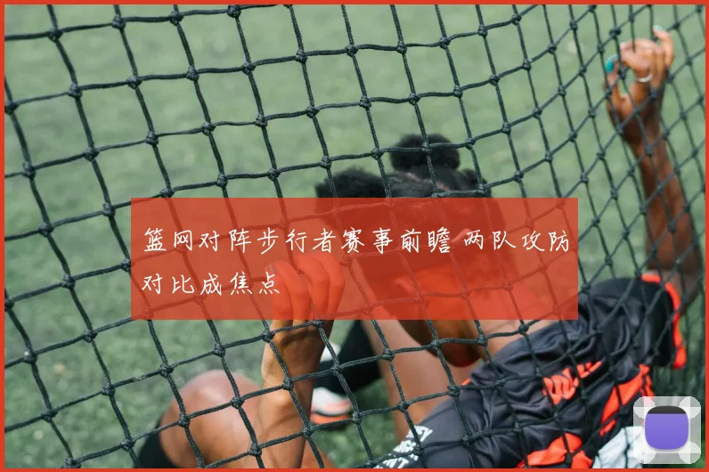 篮网对阵步行者赛事前瞻 两队攻防对比成焦点