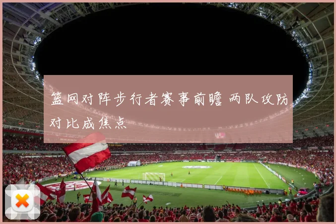 篮网对阵步行者赛事前瞻 两队攻防对比成焦点