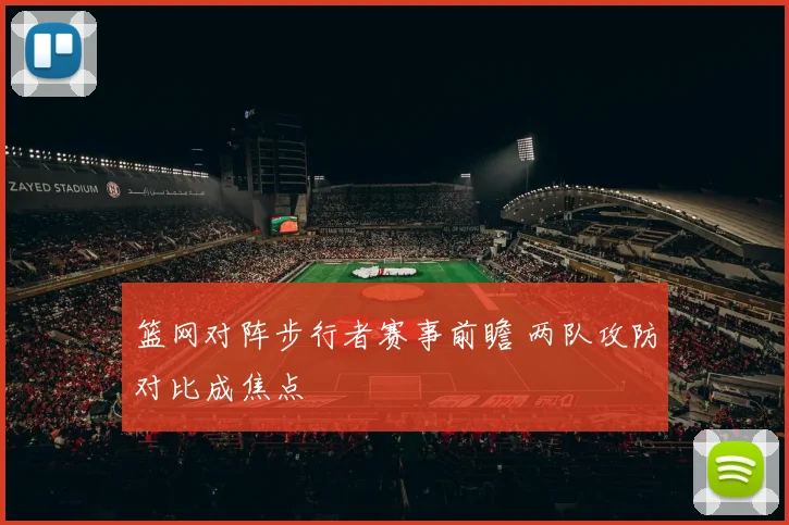 篮网对阵步行者赛事前瞻 两队攻防对比成焦点
