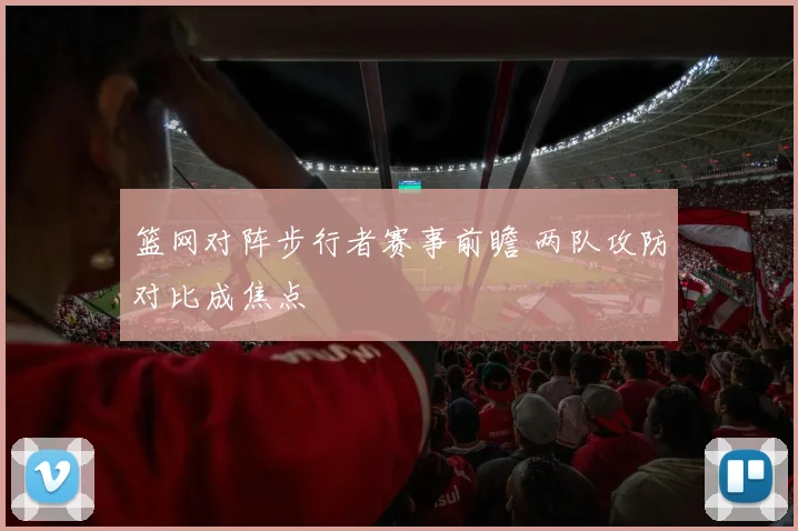 篮网对阵步行者赛事前瞻 两队攻防对比成焦点