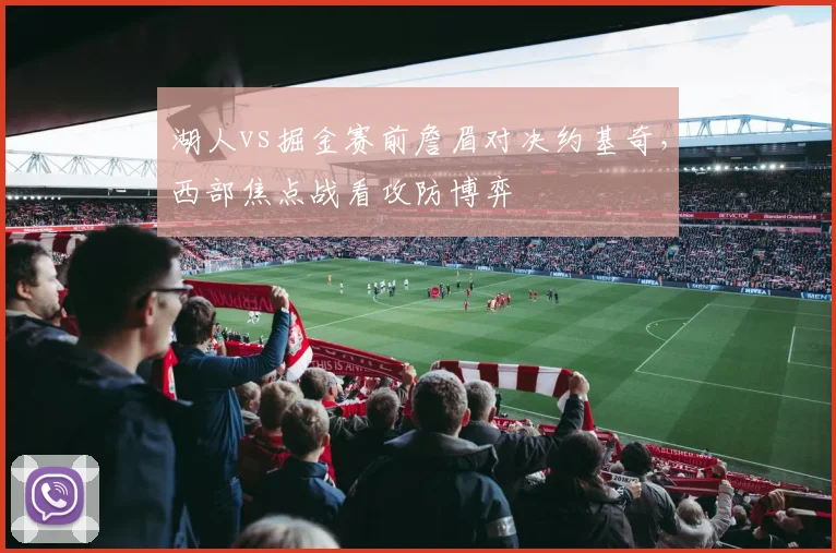 湖人vs掘金赛前詹眉对决约基奇，西部焦点战看攻防博弈