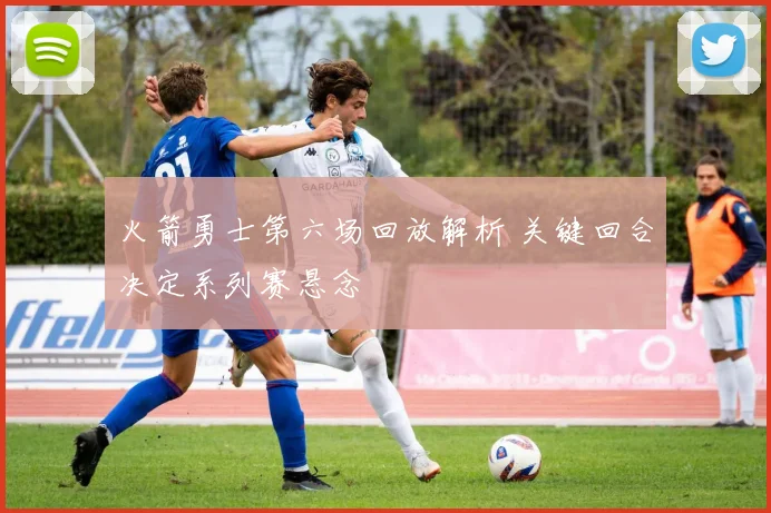 火箭勇士第六场回放解析 关键回合决定系列赛悬念
