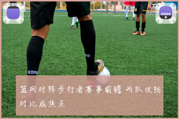 篮网对阵步行者赛事前瞻 两队攻防对比成焦点