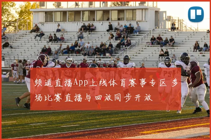 频道直播App上线体育赛事专区 多场比赛直播与回放同步开放