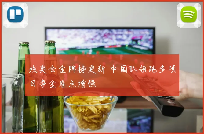 残奥会金牌榜更新 中国队领跑多项目争金看点增强